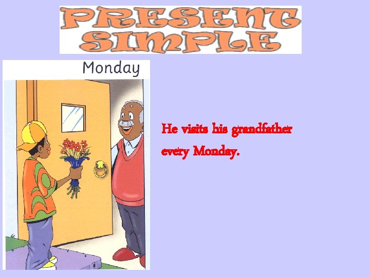 He visits his grandfather every Monday. 