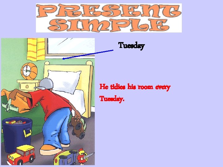 Tuesday He tidies his room every Tuesday. 