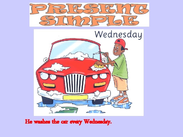 He washes the car every Wednesday. 