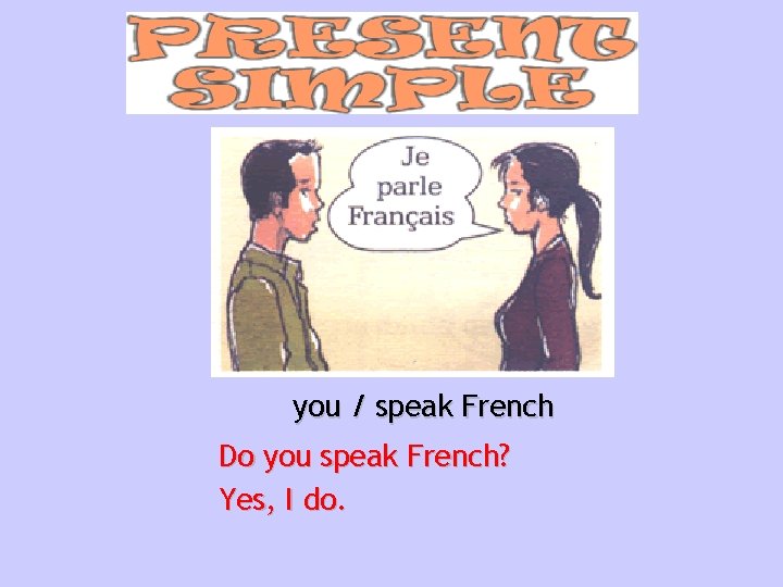 you / speak French Do you speak French? Yes, I do. 