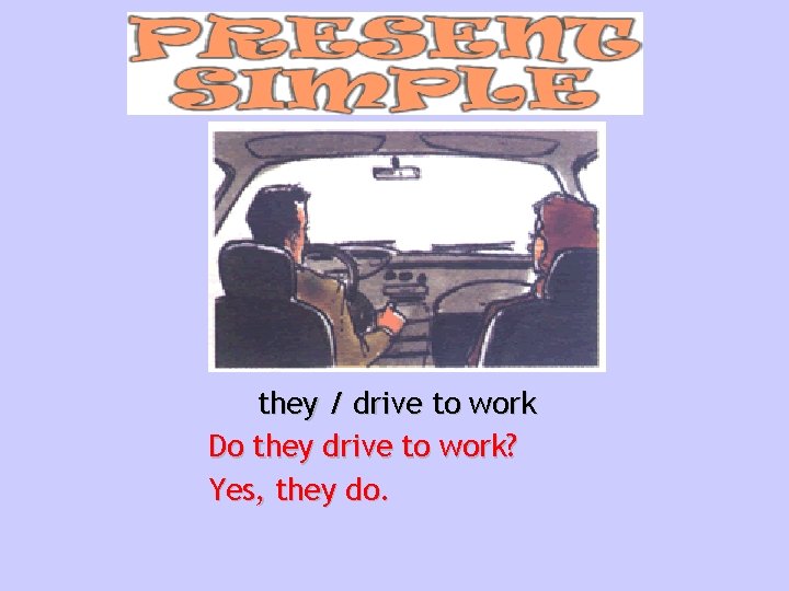 they / drive to work Do they drive to work? Yes, they do. 