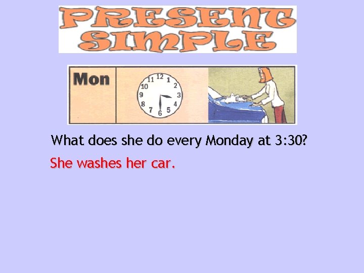 What does she do every Monday at 3: 30? She washes her car. 