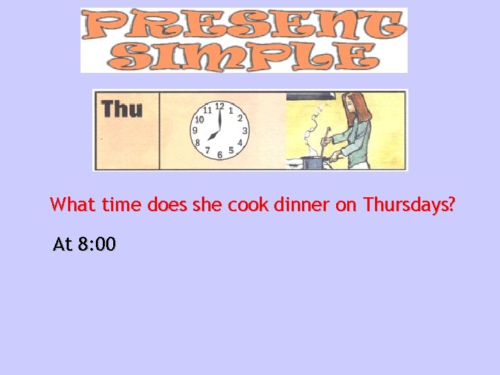 What time does she cook dinner on Thursdays? At 8: 00 