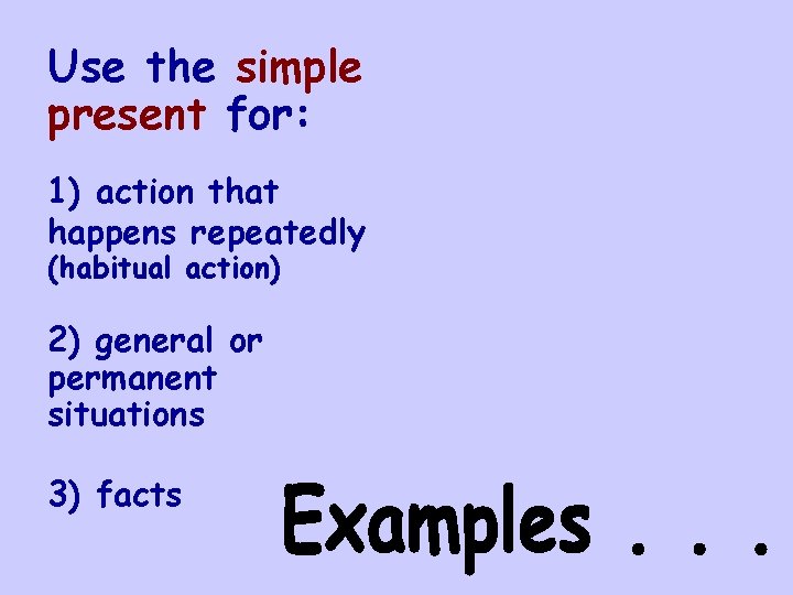 Use the simple present for: 1) action that happens repeatedly (habitual action) 2) general