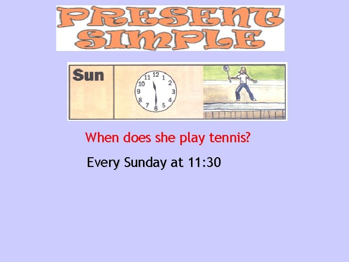 When does she play tennis? Every Sunday at 11: 30 