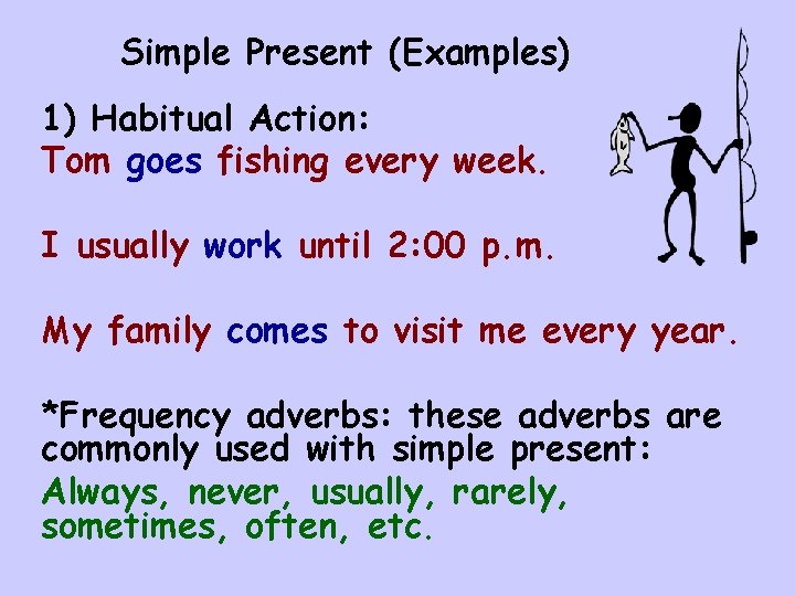 Simple Present (Examples) 1) Habitual Action: Tom goes fishing every week. I usually work