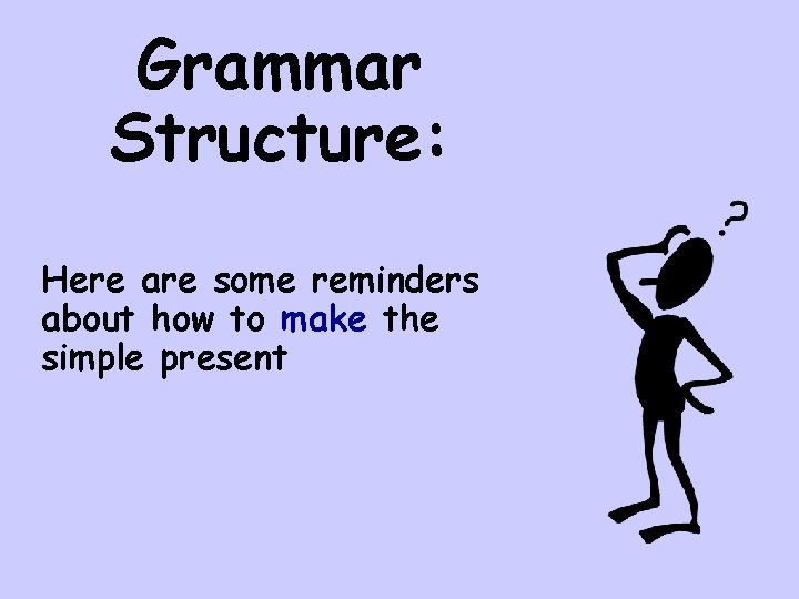 Grammar Structure: Here are some reminders about how to make the simple present 