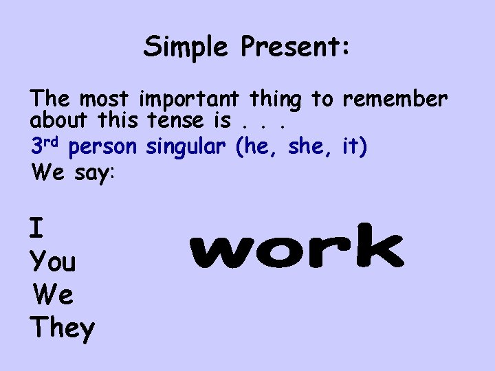 Simple Present: The most important thing to remember about this tense is. . .