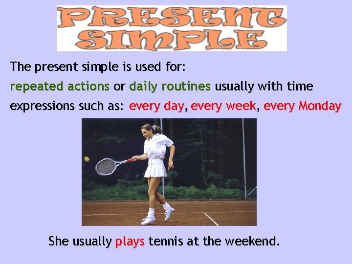 The present simple is used for: repeated actions or daily routines usually with time