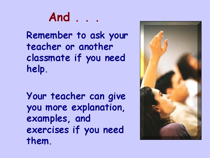 And. . . Remember to ask your teacher or another classmate if you need