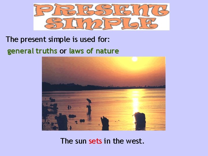 The present simple is used for: general truths or laws of nature The sun