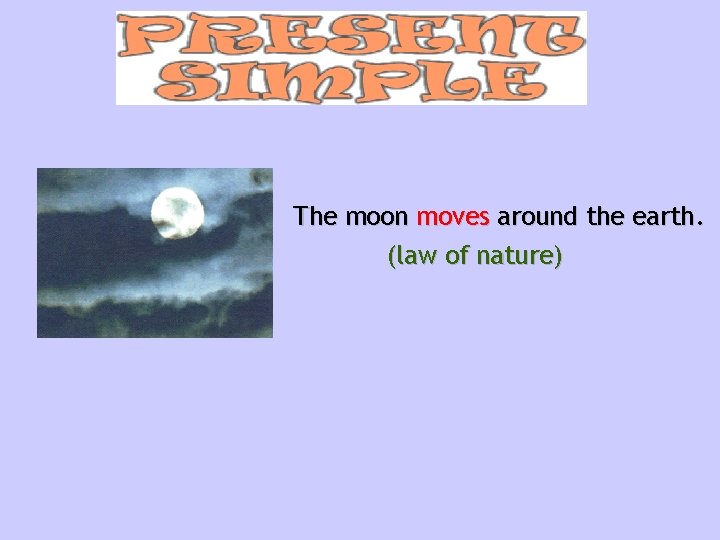 The moon moves around the earth. (law of nature) 