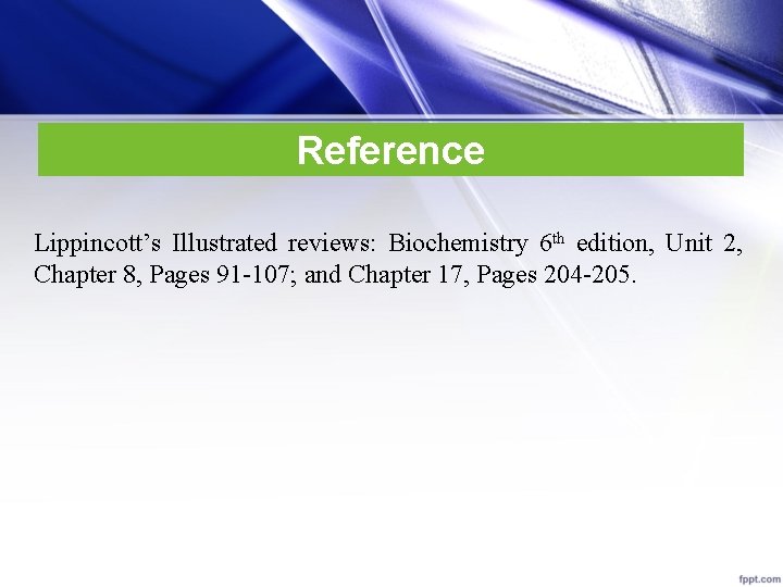 Reference Lippincott’s Illustrated reviews: Biochemistry 6 th edition, Unit 2, Chapter 8, Pages 91