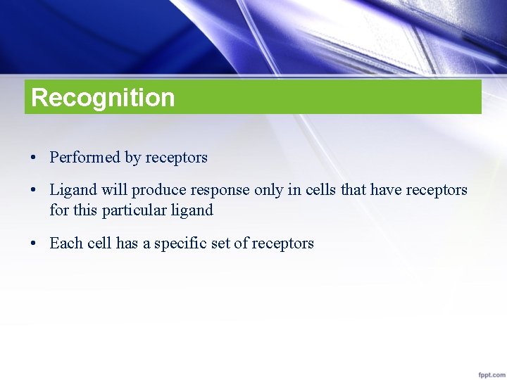 Recognition • Performed by receptors • Ligand will produce response only in cells that