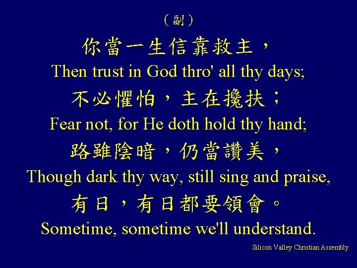 （副） 你當一生信靠救主， Then trust in God thro' all thy days; 不必懼怕，主在攙扶； Fear not, for