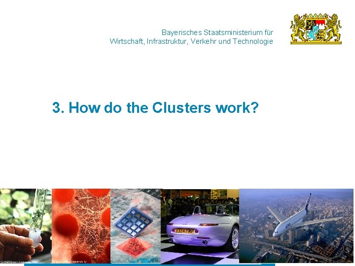 Bayerisches Staatsministerium für Wirtschaft, Infrastruktur, Verkehr und Technologie 3. How do the Clusters work?