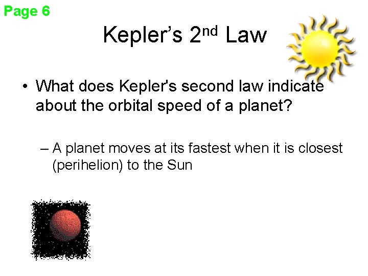 Page 6 Kepler’s 2 nd Law • What does Kepler's second law indicate about