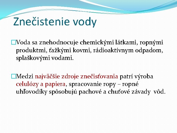 Znečistenie vody �Voda sa znehodnocuje chemickými látkami, ropnými produktmi, ťažkými kovmi, rádioaktívnym odpadom, splaškovými