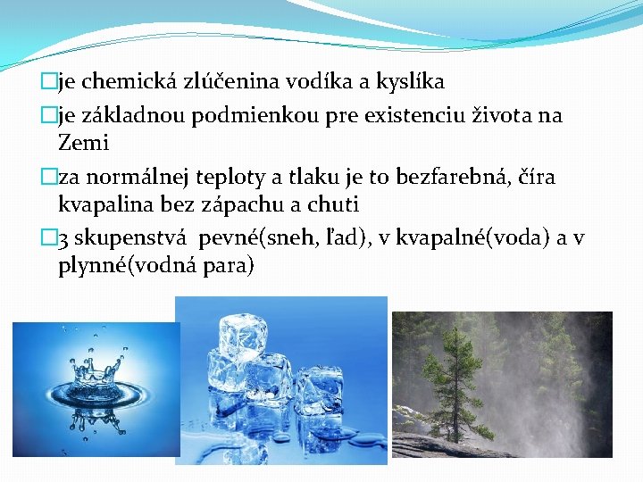 �je chemická zlúčenina vodíka a kyslíka �je základnou podmienkou pre existenciu života na Zemi