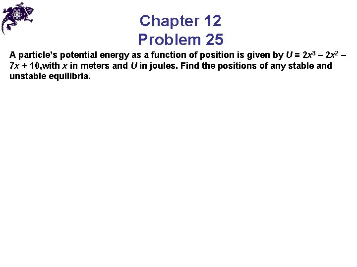 Chapter 12 Problem 25 A particle’s potential energy as a function of position is