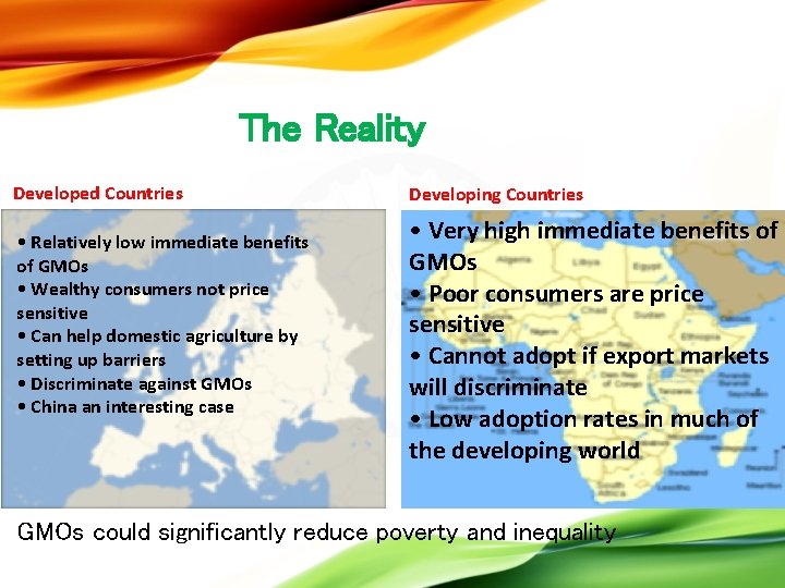 The Reality Developed Countries • Relatively low immediate benefits of GMOs • Wealthy consumers
