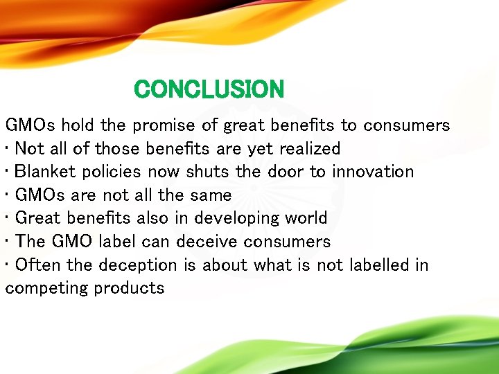 CONCLUSION GMOs hold the promise of great benefits to consumers • Not all of