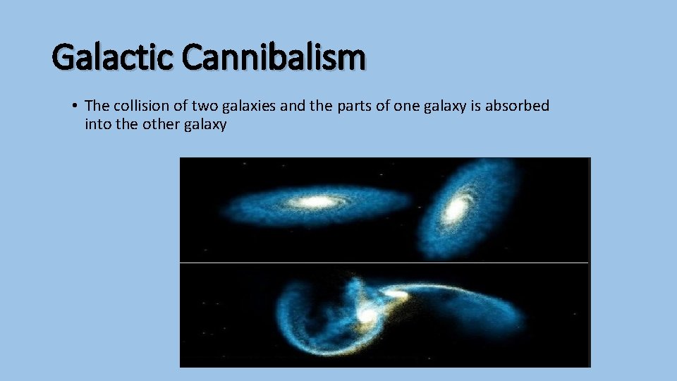 Galactic Cannibalism • The collision of two galaxies and the parts of one galaxy