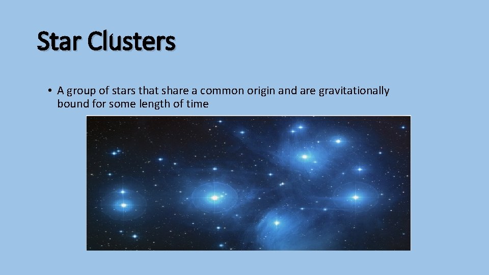 Star Clusters • A group of stars that share a common origin and are