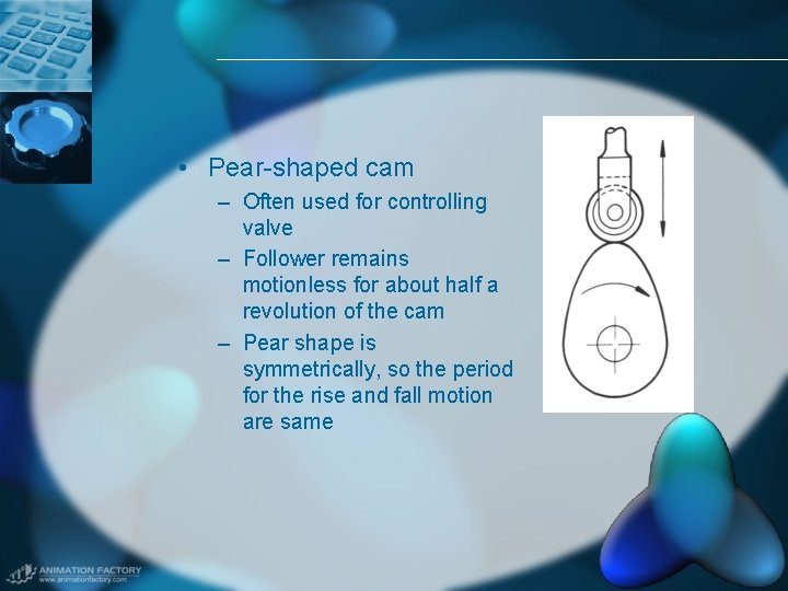  • Pear-shaped cam – Often used for controlling valve – Follower remains motionless