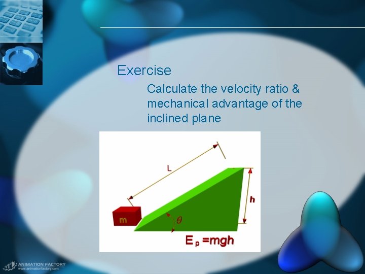 Exercise Calculate the velocity ratio & mechanical advantage of the inclined plane 