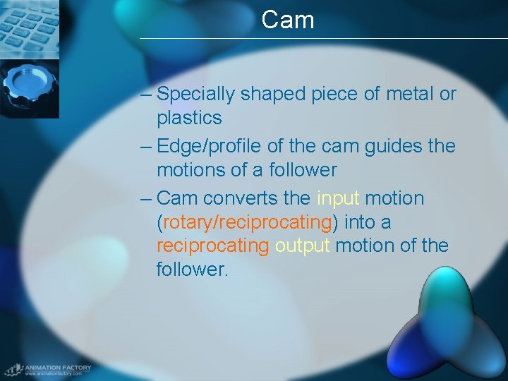 Cam – Specially shaped piece of metal or plastics – Edge/profile of the cam