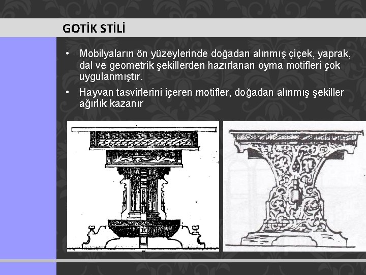 GOTİK STİLİ • Mobilyaların ön yüzeylerinde doğadan alınmış çiçek, yaprak, dal ve geometrik şekillerden