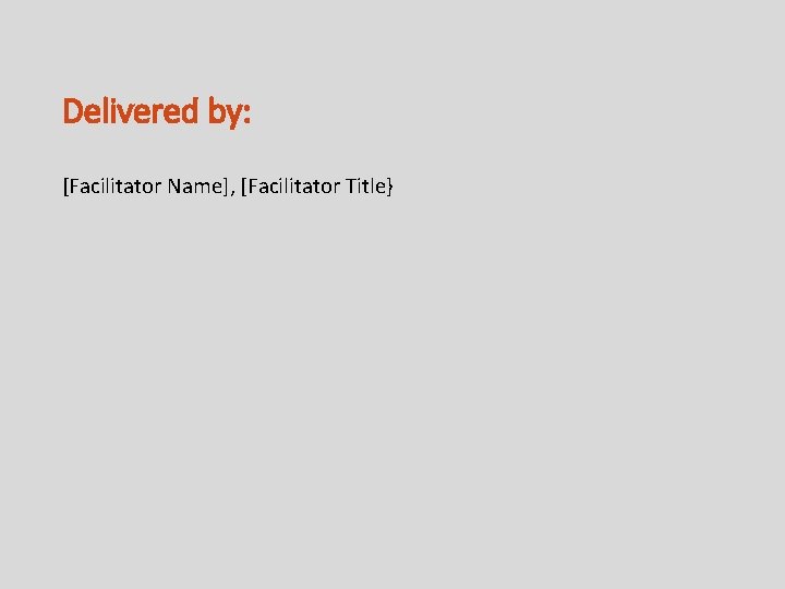 Delivered by: [Facilitator Name], [Facilitator Title} 