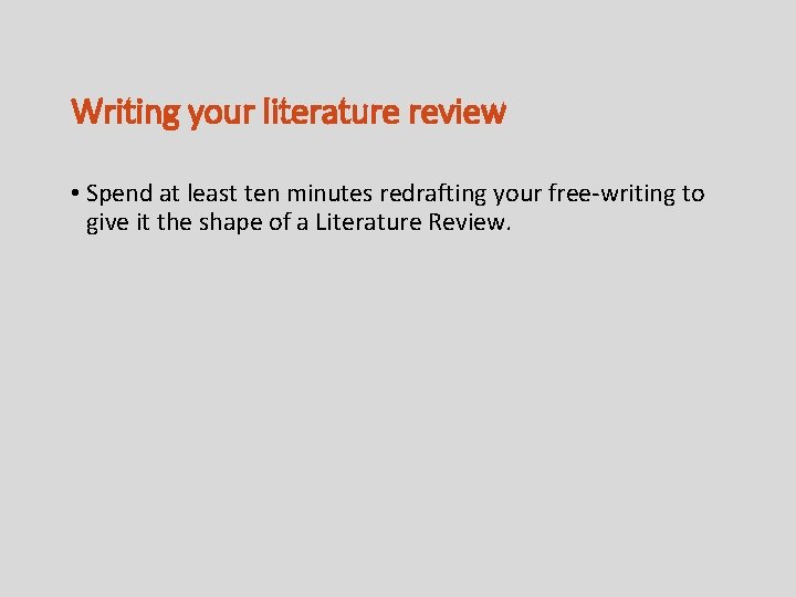Writing your literature review • Spend at least ten minutes redrafting your free-writing to