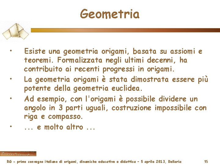 Geometria • • Esiste una geometria origami, basata su assiomi e teoremi. Formalizzata negli