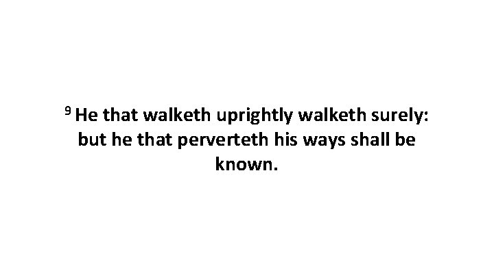 9 He that walketh uprightly walketh surely: but he that perverteth his ways shall