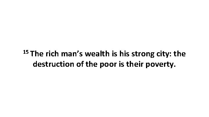 15 The rich man’s wealth is his strong city: the destruction of the poor