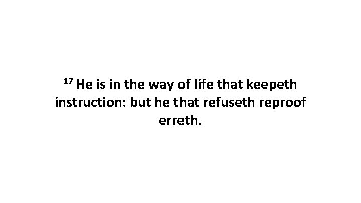17 He is in the way of life that keepeth instruction: but he that