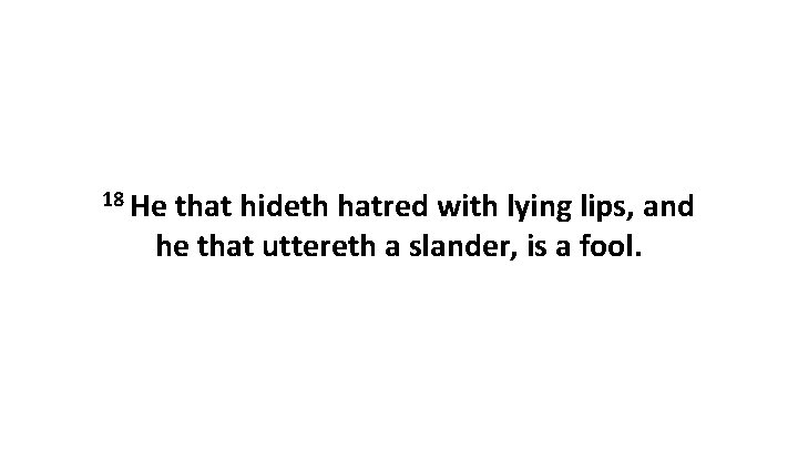 18 He that hideth hatred with lying lips, and he that uttereth a slander,