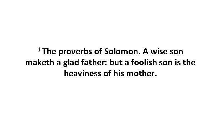 1 The proverbs of Solomon. A wise son maketh a glad father: but a