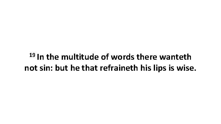 19 In the multitude of words there wanteth not sin: but he that refraineth