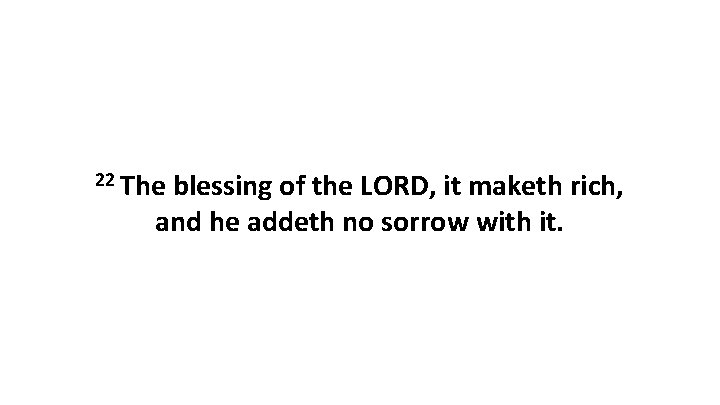 22 The blessing of the LORD, it maketh rich, and he addeth no sorrow