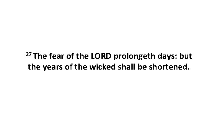 27 The fear of the LORD prolongeth days: but the years of the wicked