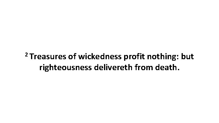 2 Treasures of wickedness profit nothing: but righteousness delivereth from death. 