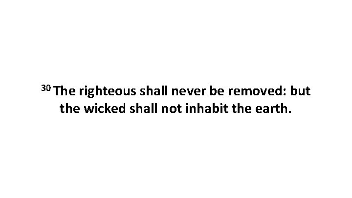 30 The righteous shall never be removed: but the wicked shall not inhabit the