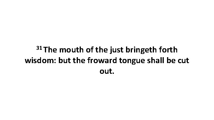 31 The mouth of the just bringeth forth wisdom: but the froward tongue shall