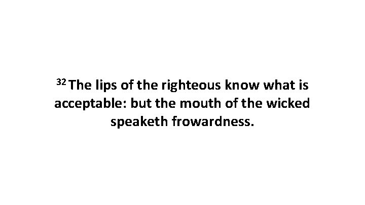 32 The lips of the righteous know what is acceptable: but the mouth of