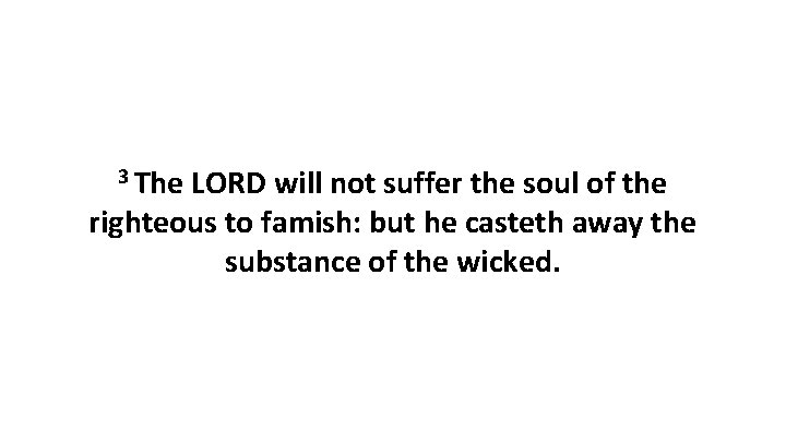 3 The LORD will not suffer the soul of the righteous to famish: but