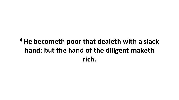 4 He becometh poor that dealeth with a slack hand: but the hand of