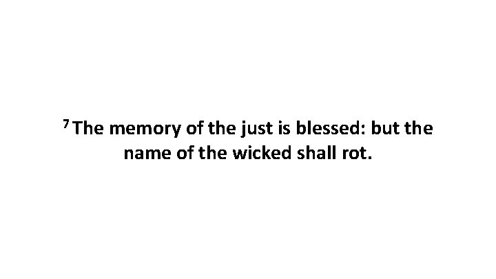 7 The memory of the just is blessed: but the name of the wicked